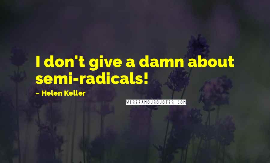 Helen Keller Quotes: I don't give a damn about semi-radicals!