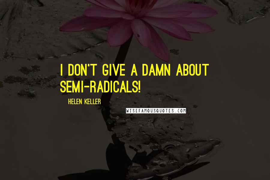 Helen Keller Quotes: I don't give a damn about semi-radicals!