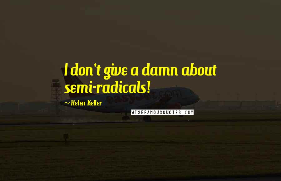 Helen Keller Quotes: I don't give a damn about semi-radicals!