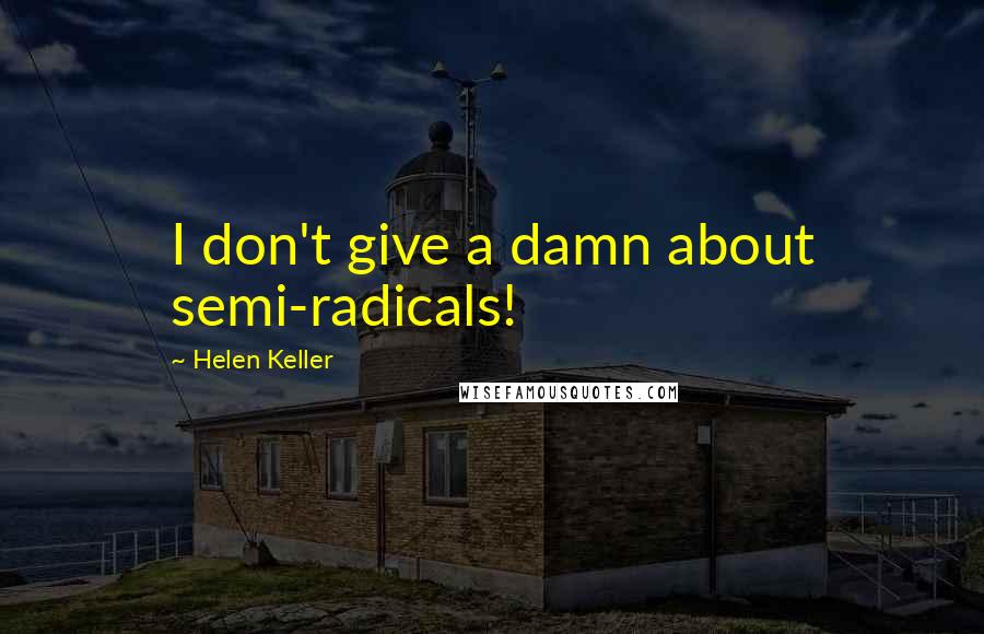 Helen Keller Quotes: I don't give a damn about semi-radicals!