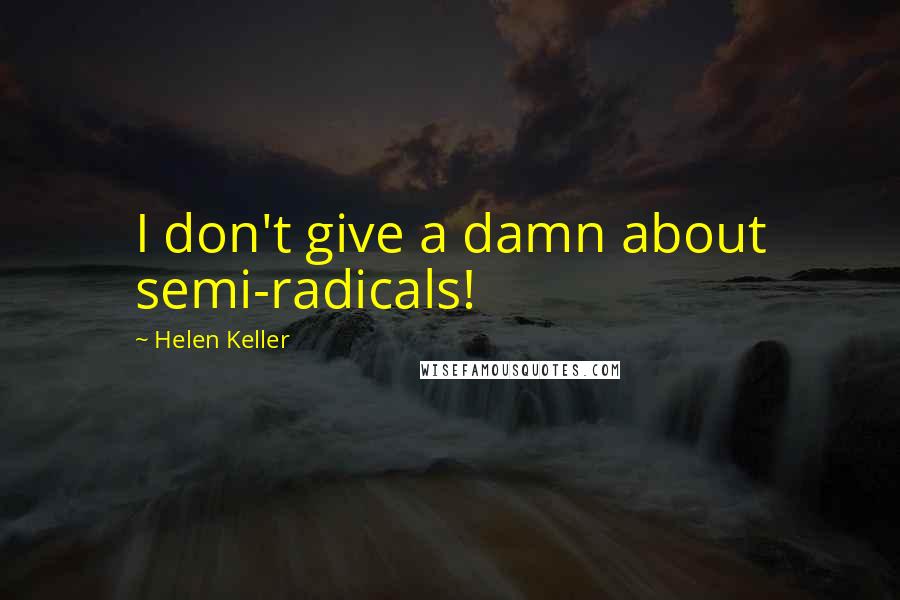Helen Keller Quotes: I don't give a damn about semi-radicals!
