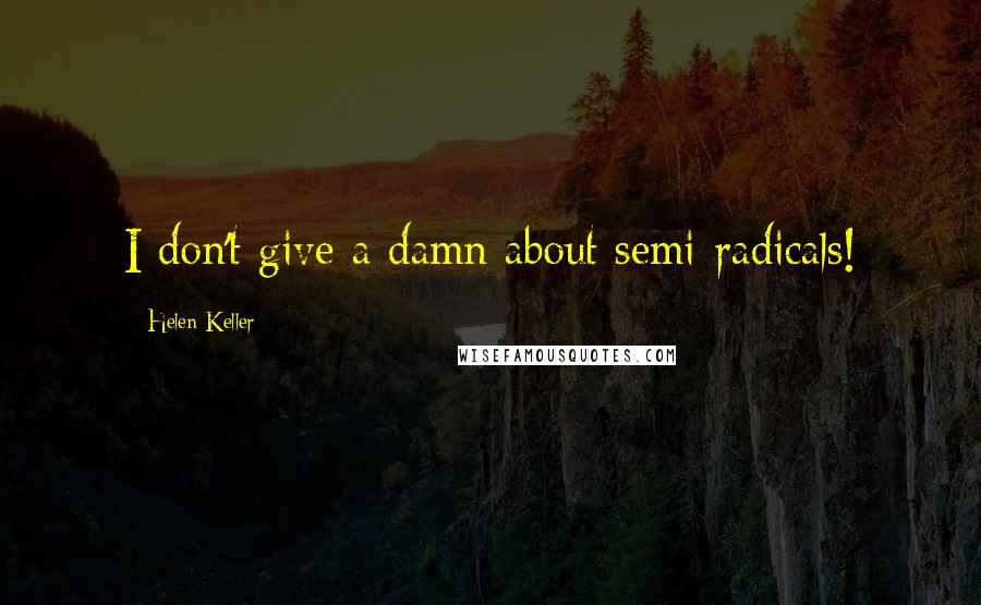 Helen Keller Quotes: I don't give a damn about semi-radicals!