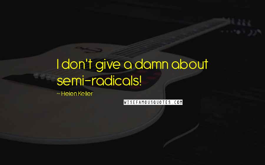 Helen Keller Quotes: I don't give a damn about semi-radicals!