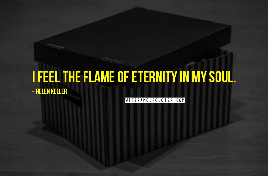 Helen Keller Quotes: I feel the flame of eternity in my soul.