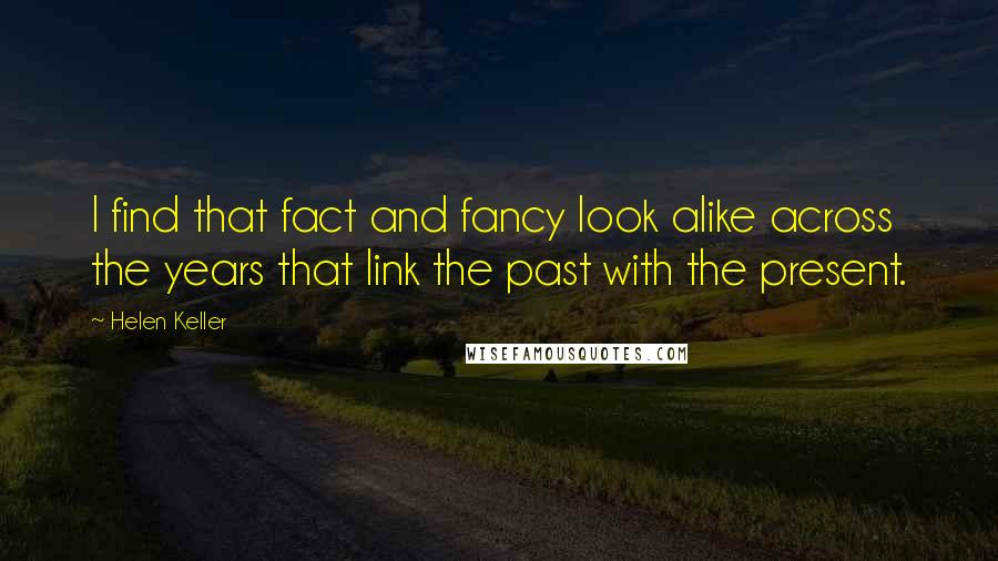 Helen Keller Quotes: I find that fact and fancy look alike across the years that link the past with the present.