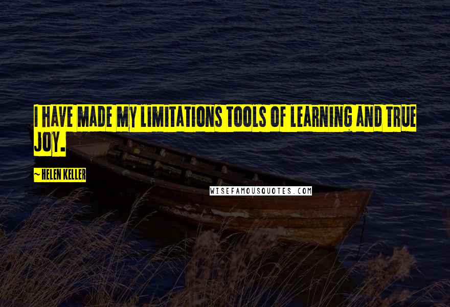 Helen Keller Quotes: I have made my limitations tools of learning and true joy.