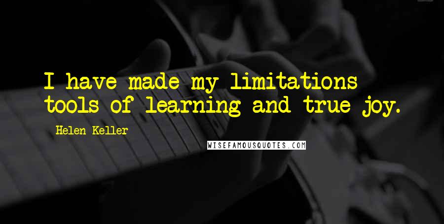 Helen Keller Quotes: I have made my limitations tools of learning and true joy.