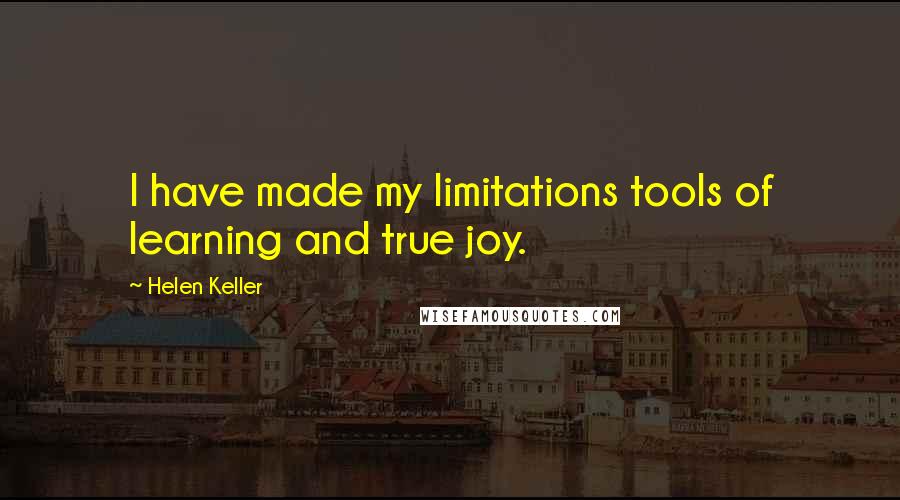 Helen Keller Quotes: I have made my limitations tools of learning and true joy.