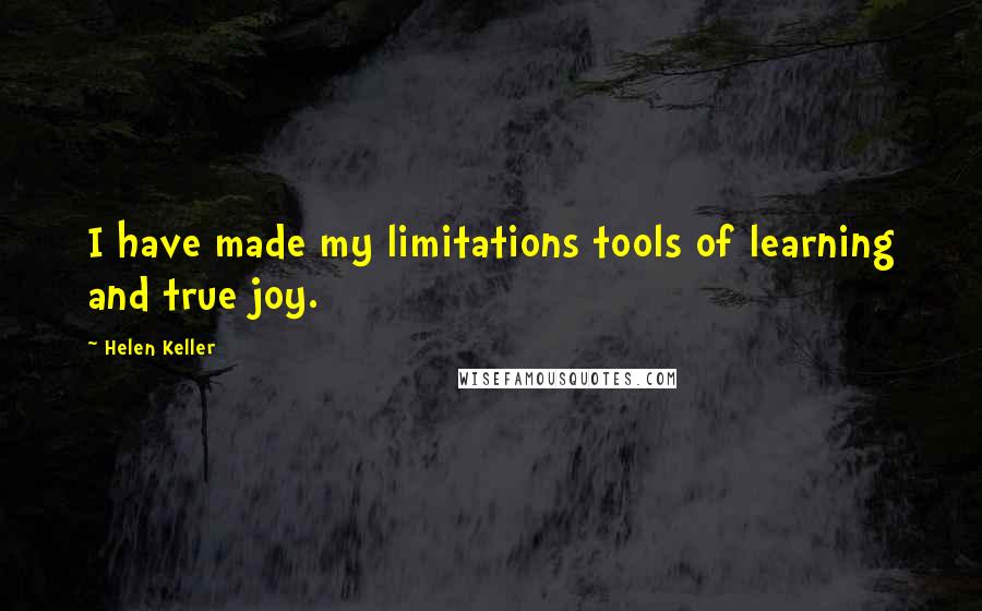 Helen Keller Quotes: I have made my limitations tools of learning and true joy.