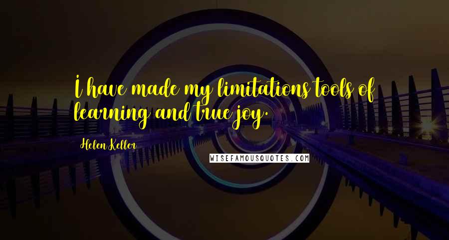 Helen Keller Quotes: I have made my limitations tools of learning and true joy.