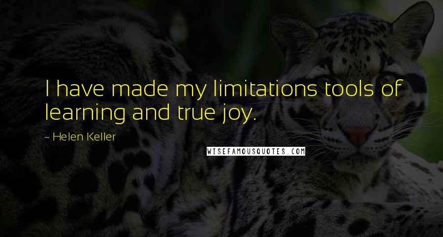 Helen Keller Quotes: I have made my limitations tools of learning and true joy.