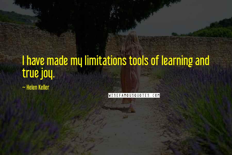 Helen Keller Quotes: I have made my limitations tools of learning and true joy.