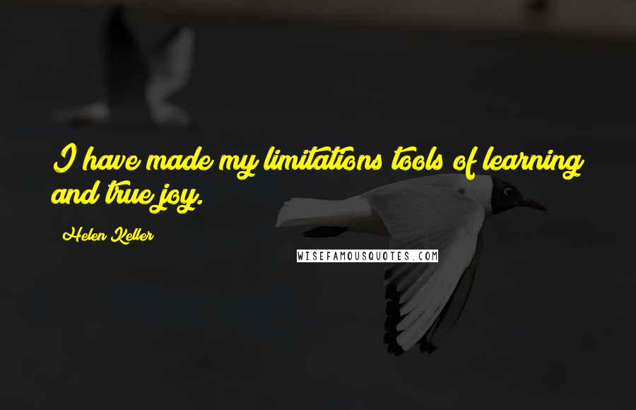 Helen Keller Quotes: I have made my limitations tools of learning and true joy.