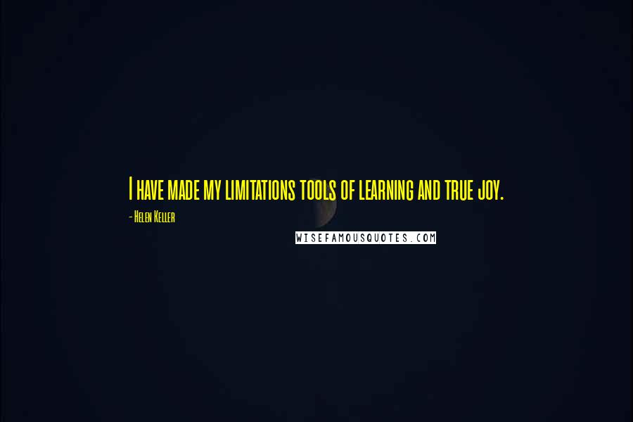 Helen Keller Quotes: I have made my limitations tools of learning and true joy.