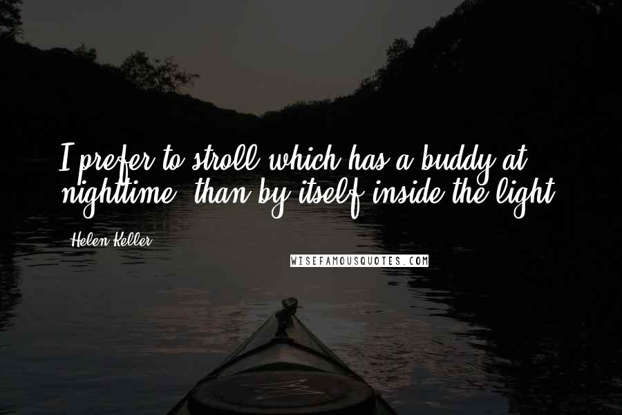 Helen Keller Quotes: I prefer to stroll which has a buddy at nighttime, than by itself inside the light.