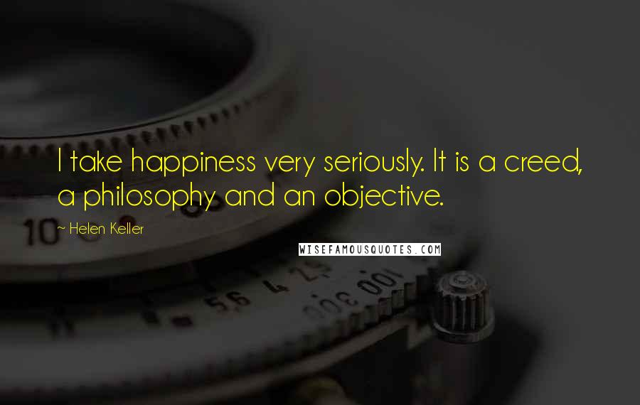Helen Keller Quotes: I take happiness very seriously. It is a creed, a philosophy and an objective.