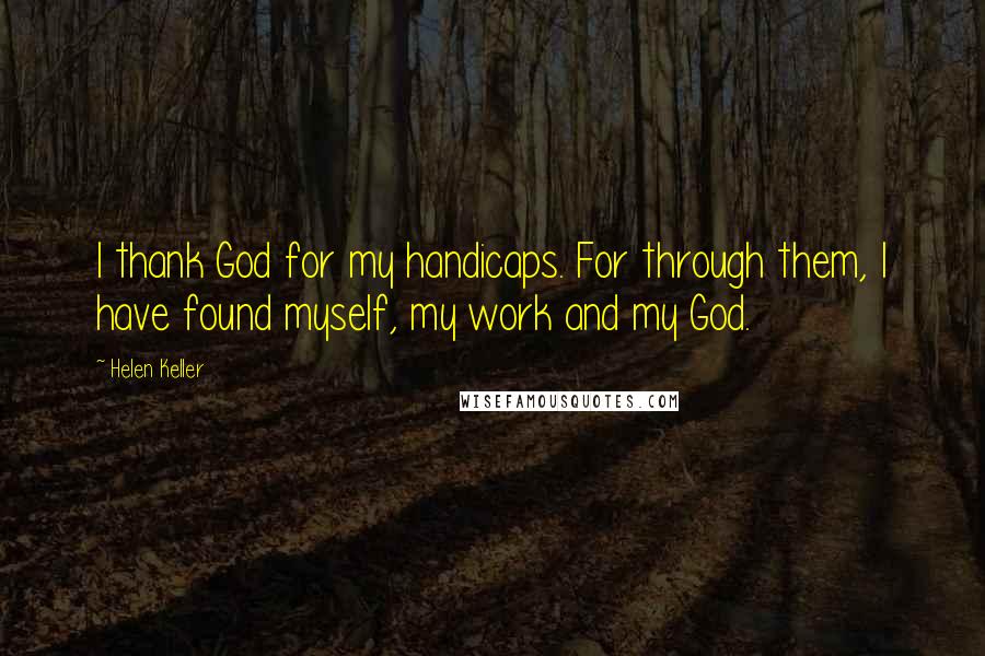 Helen Keller Quotes: I thank God for my handicaps. For through them, I have found myself, my work and my God.