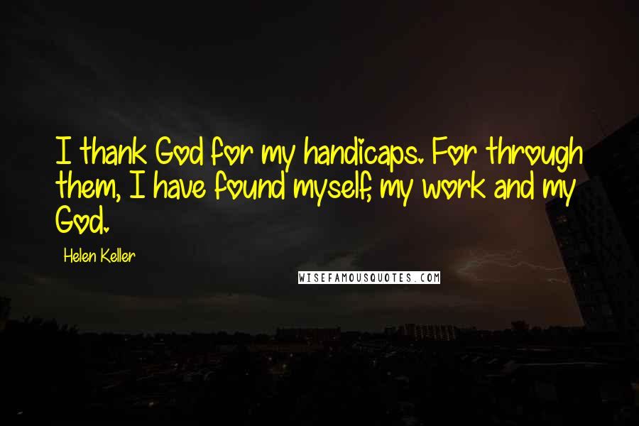 Helen Keller Quotes: I thank God for my handicaps. For through them, I have found myself, my work and my God.