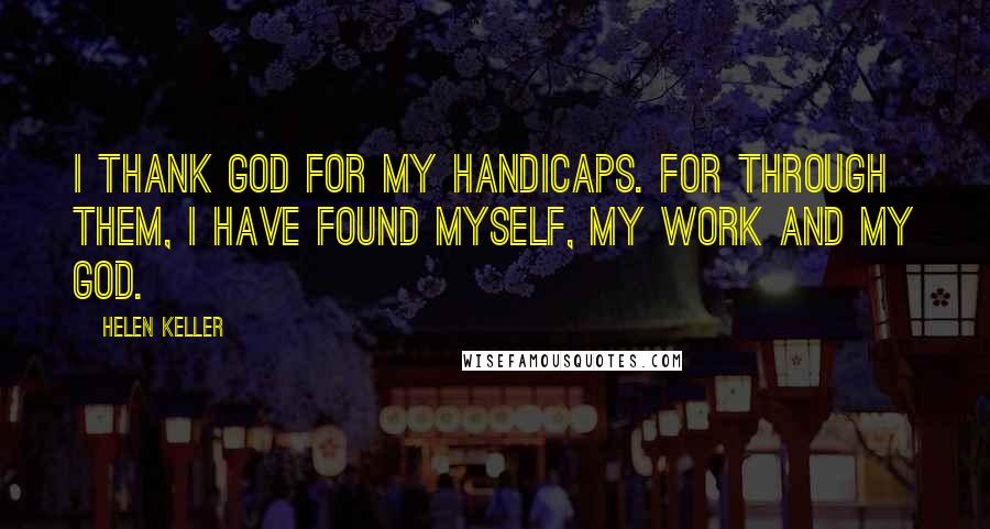 Helen Keller Quotes: I thank God for my handicaps. For through them, I have found myself, my work and my God.