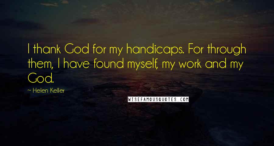 Helen Keller Quotes: I thank God for my handicaps. For through them, I have found myself, my work and my God.