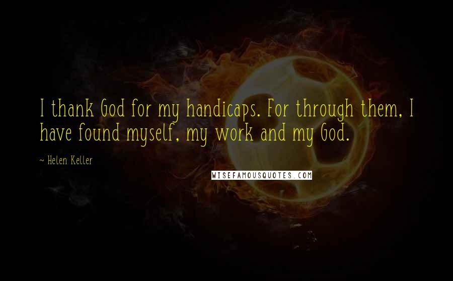 Helen Keller Quotes: I thank God for my handicaps. For through them, I have found myself, my work and my God.