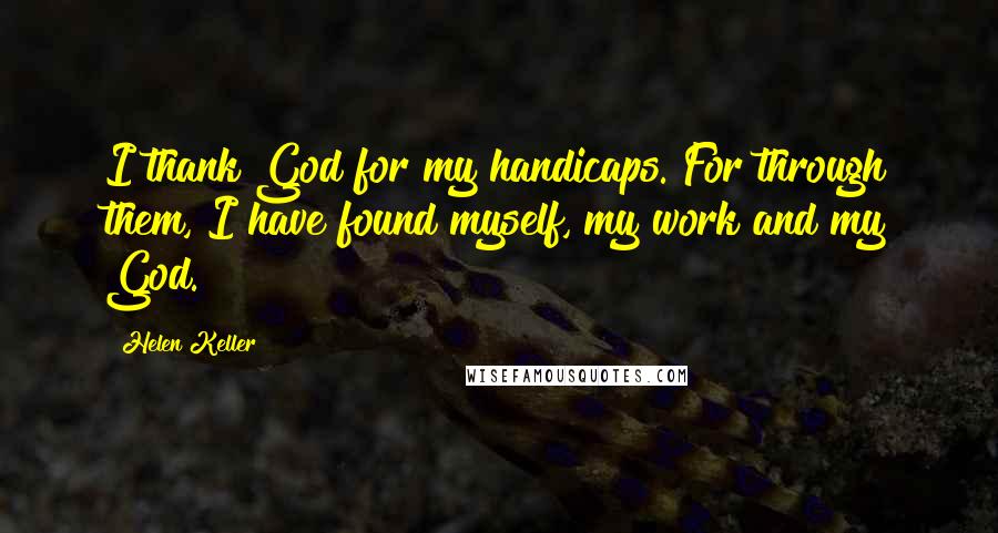 Helen Keller Quotes: I thank God for my handicaps. For through them, I have found myself, my work and my God.