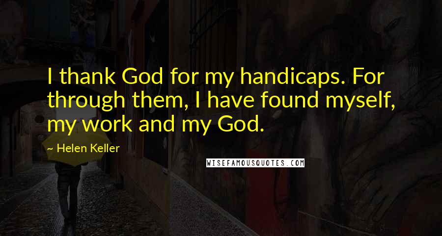 Helen Keller Quotes: I thank God for my handicaps. For through them, I have found myself, my work and my God.