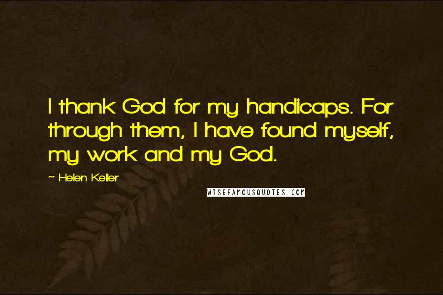 Helen Keller Quotes: I thank God for my handicaps. For through them, I have found myself, my work and my God.