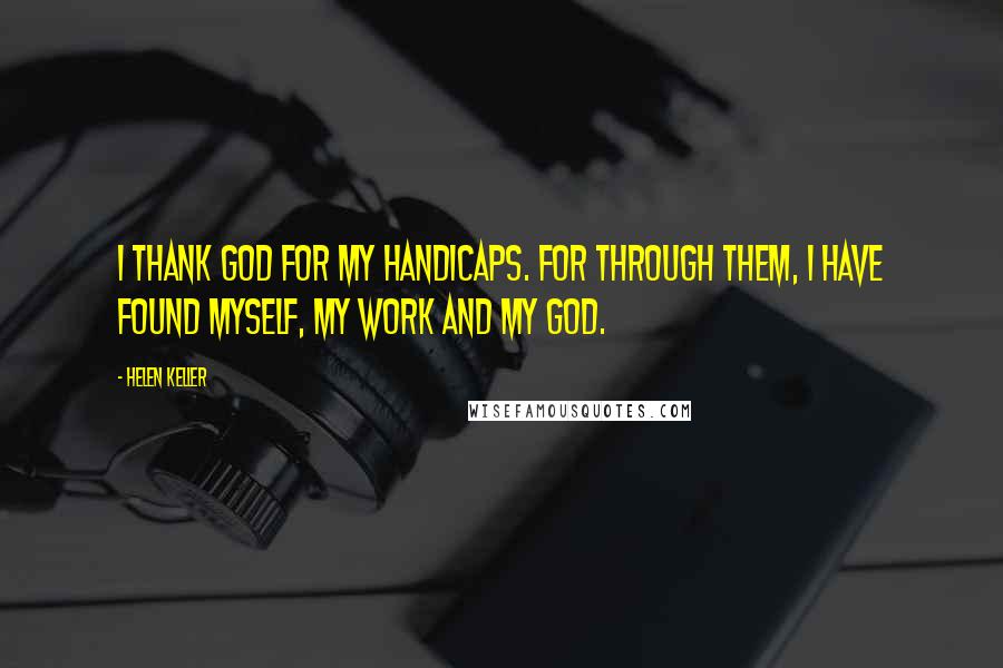 Helen Keller Quotes: I thank God for my handicaps. For through them, I have found myself, my work and my God.