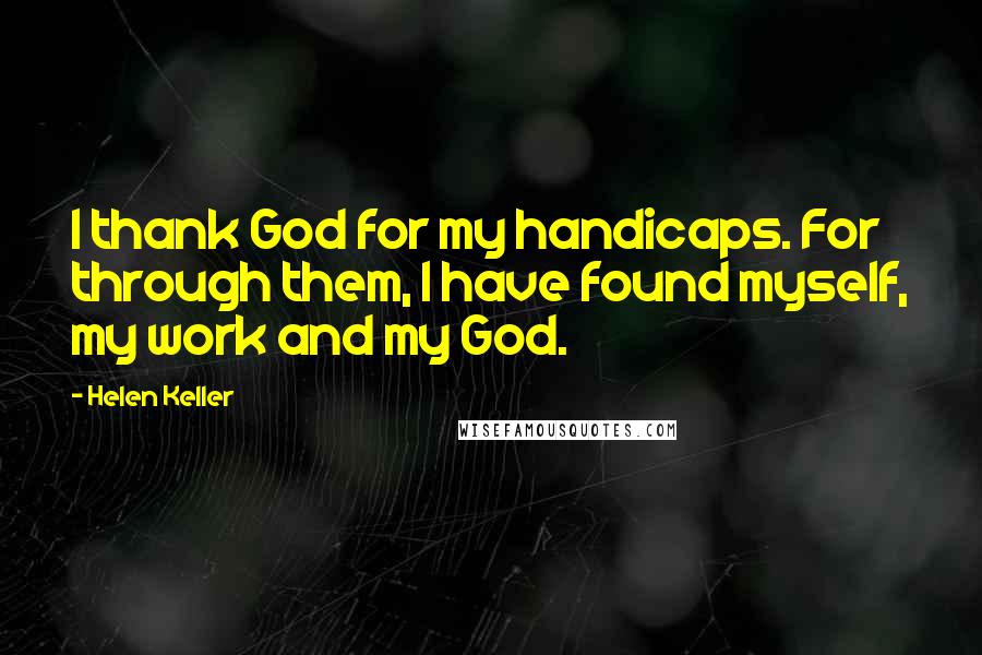 Helen Keller Quotes: I thank God for my handicaps. For through them, I have found myself, my work and my God.