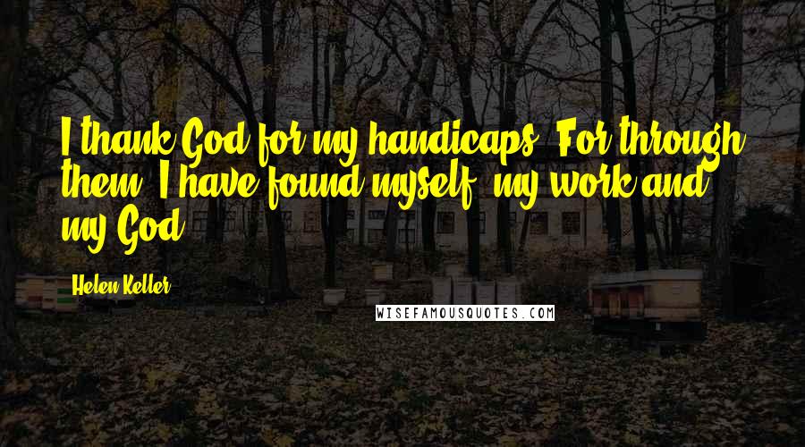 Helen Keller Quotes: I thank God for my handicaps. For through them, I have found myself, my work and my God.