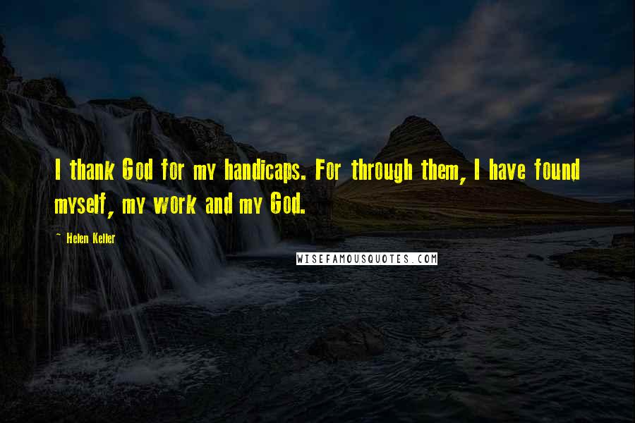 Helen Keller Quotes: I thank God for my handicaps. For through them, I have found myself, my work and my God.