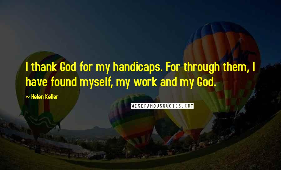 Helen Keller Quotes: I thank God for my handicaps. For through them, I have found myself, my work and my God.