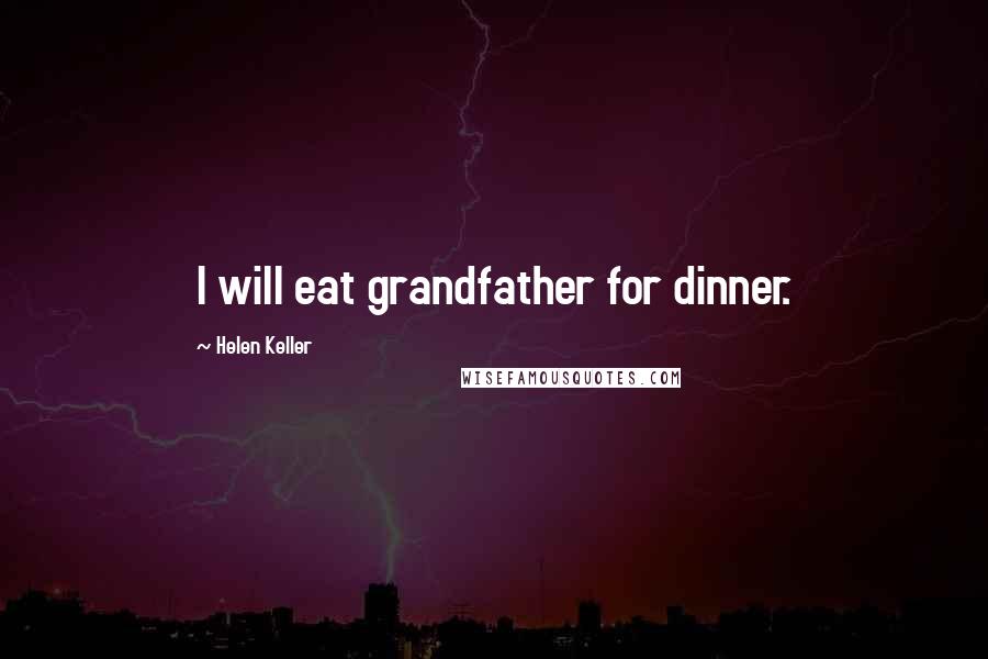 Helen Keller Quotes: I will eat grandfather for dinner.