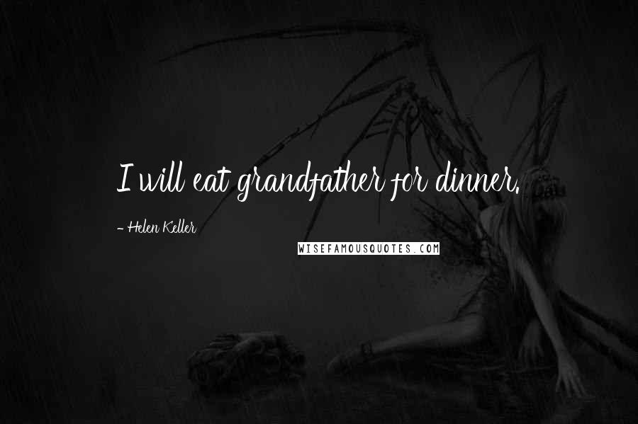 Helen Keller Quotes: I will eat grandfather for dinner.