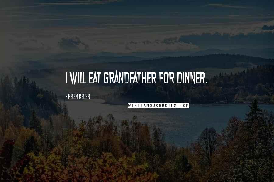 Helen Keller Quotes: I will eat grandfather for dinner.