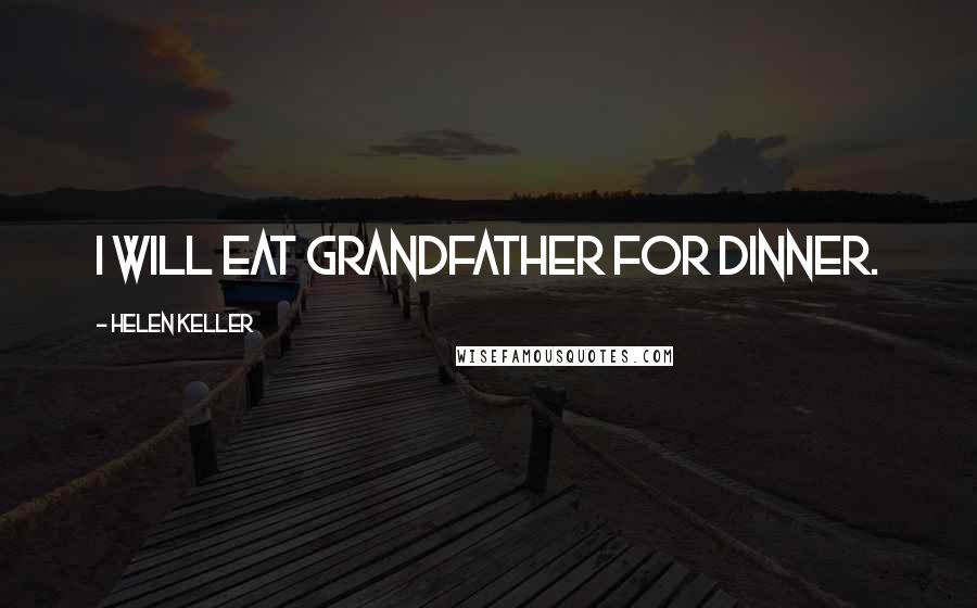 Helen Keller Quotes: I will eat grandfather for dinner.