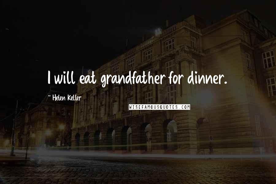 Helen Keller Quotes: I will eat grandfather for dinner.