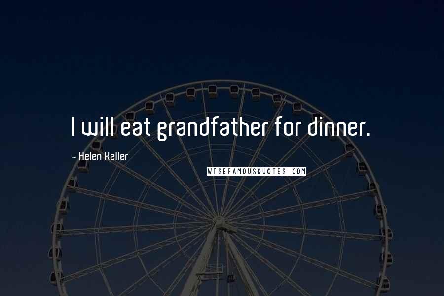 Helen Keller Quotes: I will eat grandfather for dinner.