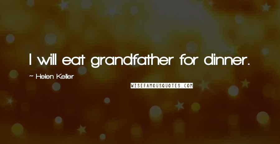 Helen Keller Quotes: I will eat grandfather for dinner.