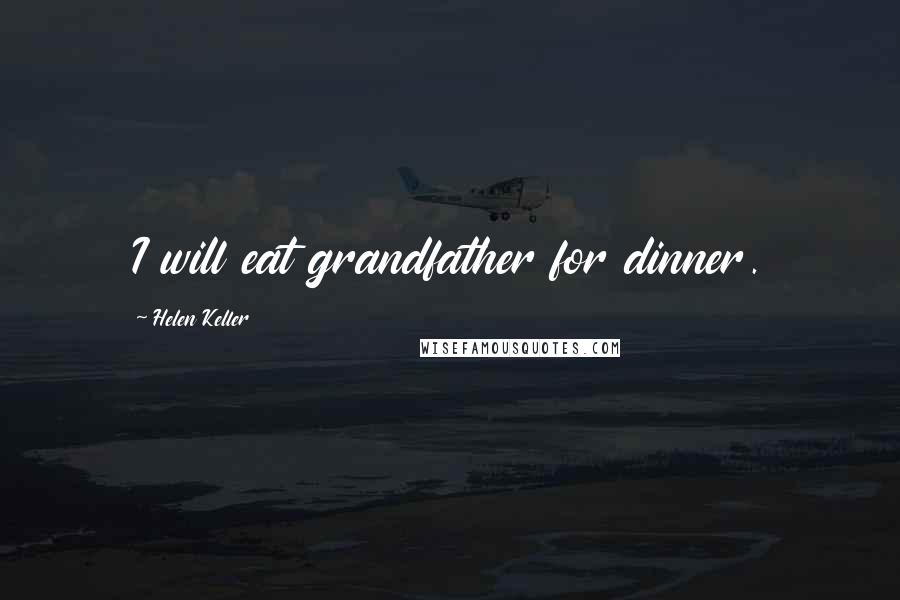 Helen Keller Quotes: I will eat grandfather for dinner.