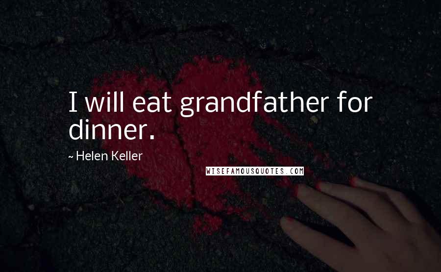 Helen Keller Quotes: I will eat grandfather for dinner.