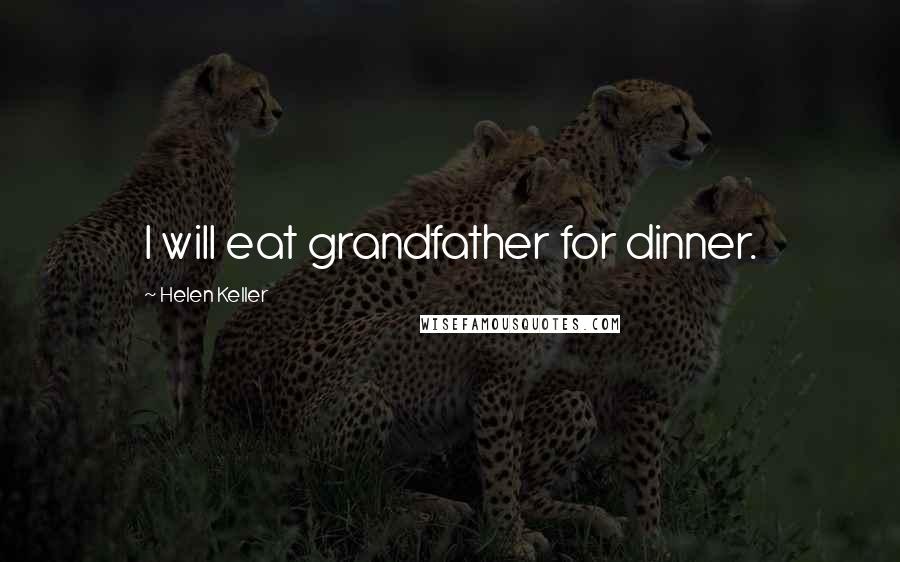 Helen Keller Quotes: I will eat grandfather for dinner.