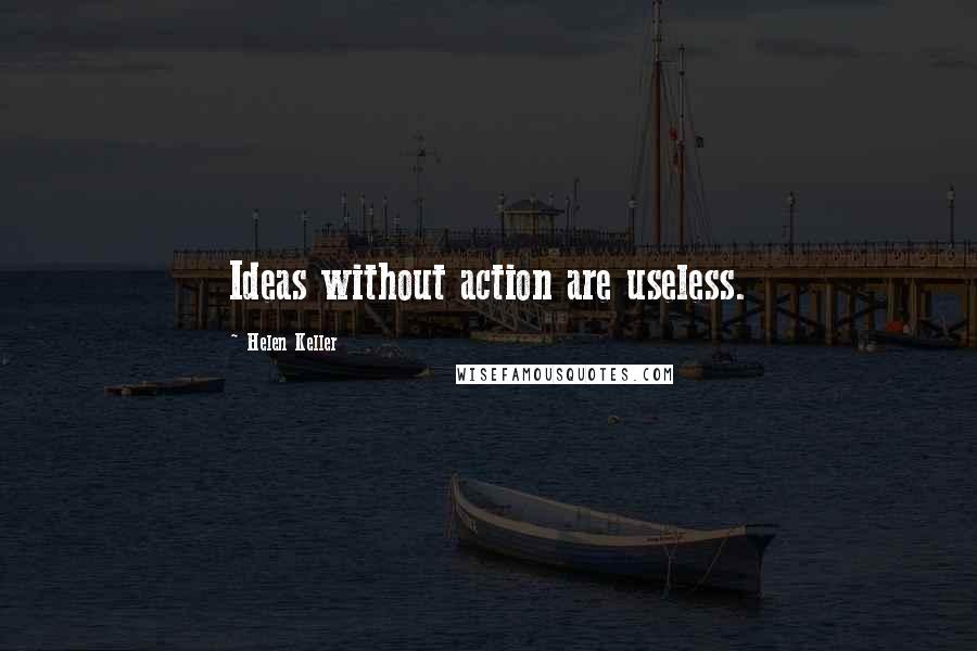 Helen Keller Quotes: Ideas without action are useless.