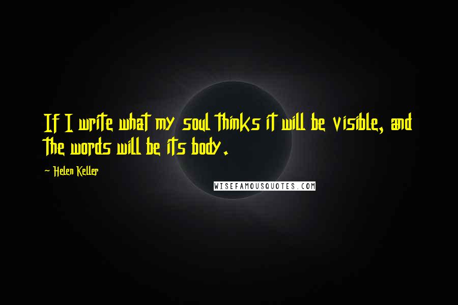 Helen Keller Quotes: If I write what my soul thinks it will be visible, and the words will be its body.