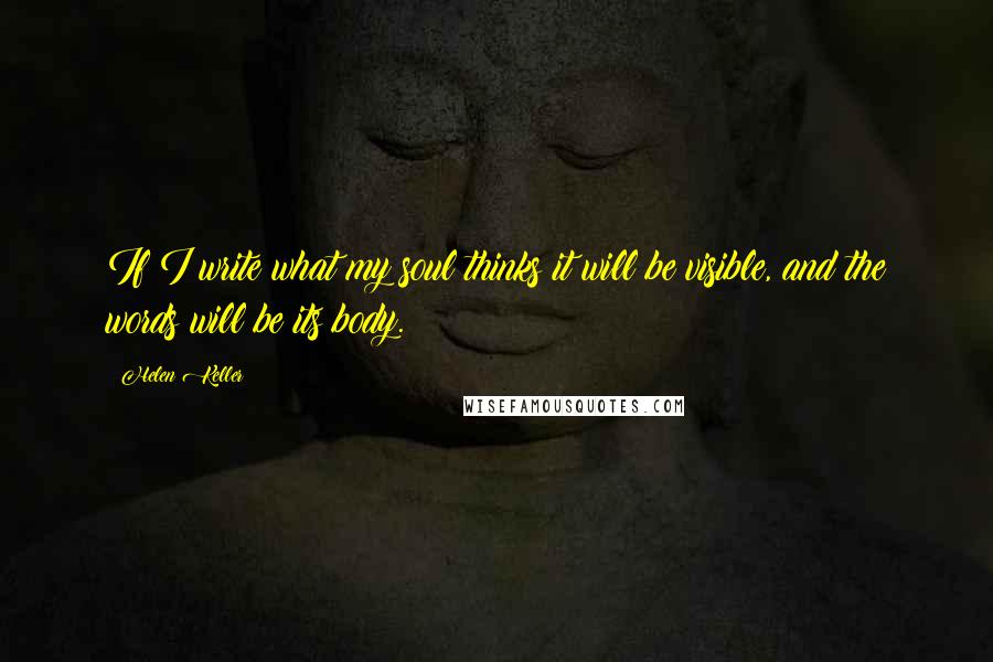 Helen Keller Quotes: If I write what my soul thinks it will be visible, and the words will be its body.