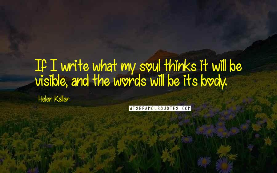 Helen Keller Quotes: If I write what my soul thinks it will be visible, and the words will be its body.