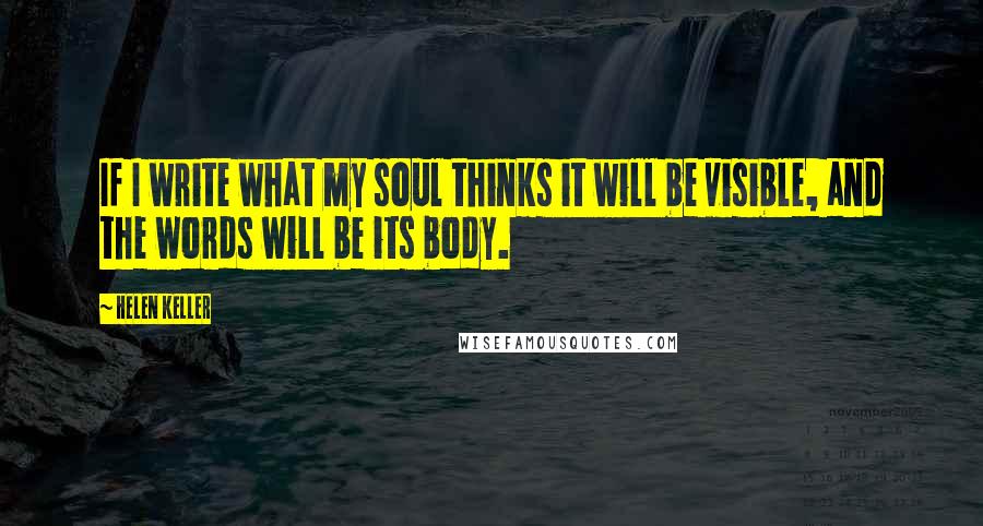 Helen Keller Quotes: If I write what my soul thinks it will be visible, and the words will be its body.