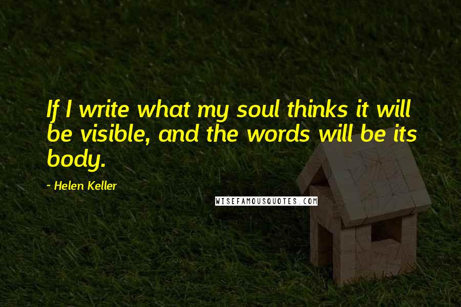 Helen Keller Quotes: If I write what my soul thinks it will be visible, and the words will be its body.