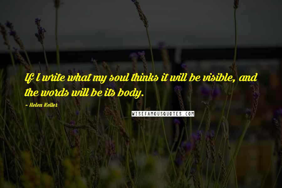 Helen Keller Quotes: If I write what my soul thinks it will be visible, and the words will be its body.